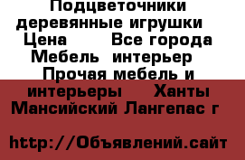 Подцветочники деревянные игрушки. › Цена ­ 1 - Все города Мебель, интерьер » Прочая мебель и интерьеры   . Ханты-Мансийский,Лангепас г.